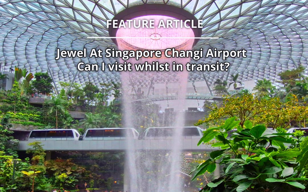 Jewel at Changi Airport Singapore – Can I visit whilst in transit?